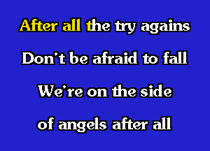 After all the try agains
Don't be afraid to fall
We're on the side

of angels after all