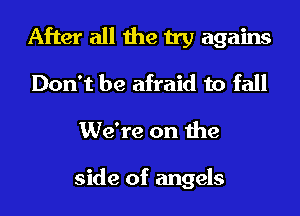 After all the try agains
Don't be afraid to fall
We're on the

side of angels