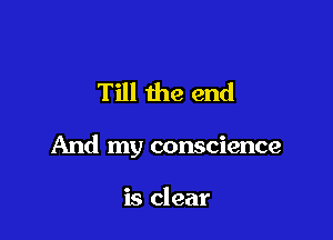 Till the end

And my conscience

is clear