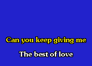 Can you keep giving me

The bait of love