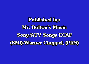 Published bw
Mr. Bolton's Music
SonWATV Songs ECAF
(BMDxWamer Chappel, (PR8)
