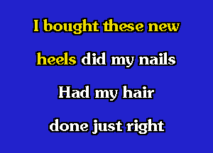 I bought these new
heels did my nails

Had my hair

done just right I