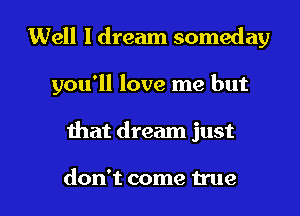 Well I dream someday
you'll love me but

ihat dream just

don't come true I