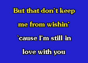 But that don't keep
me from wishin'
banse I'm still in

love with you