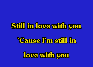 Still in love with you

Cause I'm still in

love with you