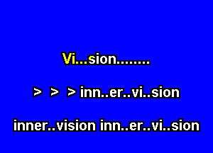 Vi...sion ........

inn..er..vi..sion

inner..vision inn..er..vi..sion