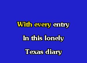 With every entry

In this lonely

Texas diary