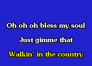 Oh oh oh bless my soul
Just gimme that

Walkin' in the country