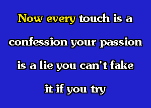 Now every touch is a
confession your passion
is a lie you can't fake

it if you try