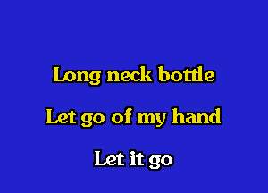 Long neck bottle

Let go of my hand

Let it go