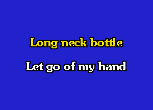 Long neck bottle

Let go of my hand