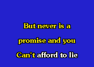 But never is a

promise and you

Can't afford to lie