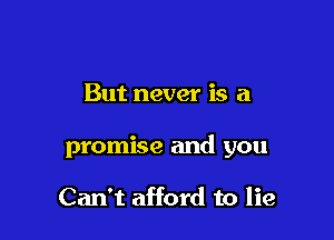 But never is a

promise and you

Can't afford to lie