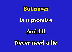 But never

Is a promise

And I'll

Never need a lie