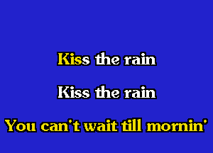 Kiss the rain

Kiss the rain

You can't wait till mornin'