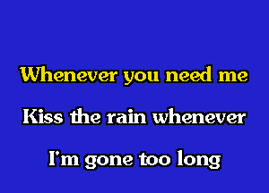Whenever you need me
Kiss the rain whenever

I'm gone too long