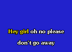 Hey girl oh no please

don't go away
