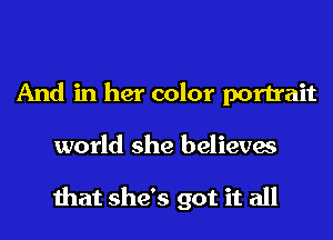 And in her color portrait
world she believes

that she's got it all