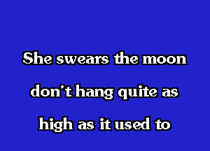 She swears me moon

don't hang quite as

high as it used to l