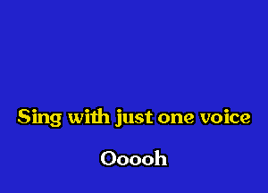 Sing with just one voice

Ooooh