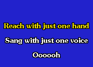 Reach with just one hand
Sang with just one voice

Oooooh