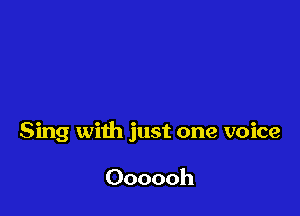 Sing with just one voice

Oooooh