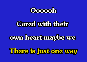 Oooooh
Cared with weir

own heart maybe we

There is just one way