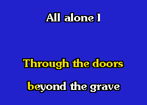 Through the doors

beyond the grave