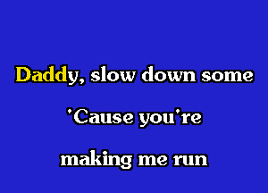 Daddy, slow down some

'Cause you're

making me run