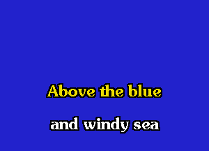 Above the blue

and windy sea
