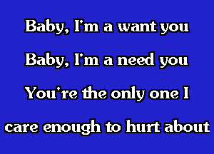 Baby, I'm a want you
Baby, I'm a need you
You're the only one I

care enough to hurt about