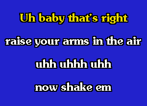 Uh baby that's right
raise your arms in the air

uhh uhhh uhh

now shake em
