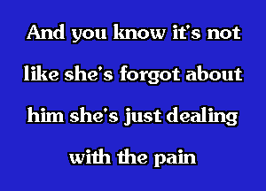 And you know it's not
like she's forgot about
him she's just dealing

with the pain