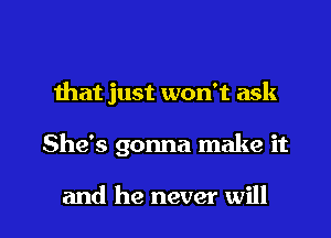 Ihat just won't ask

She's gonna make it

and he never will I