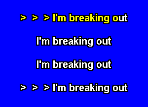 r) I'm breaking out

I'm breaking out

I'm breaking out

I'm breaking out