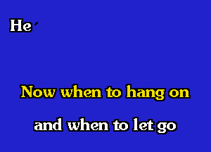 Now when to hang on

and when to let go