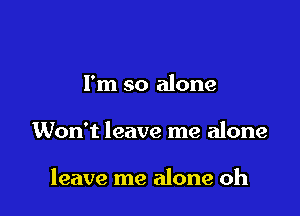 I'm so alone

Won't leave me alone

leave me alone oh