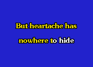 But heartache has

nowhere to hide