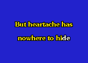 But heartache has

nowhere to hide