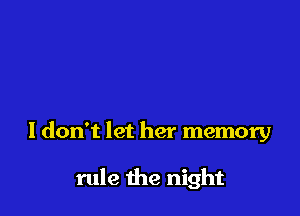 I don't let her memory

rule the night