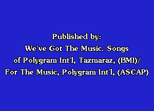 Published byi
We've Got The Music. Songs
of Polygram Int'l, Tazmaraz, (BMIV
For The Music, Polygram Int'l, (ASCAP)