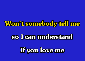 Won't somebody tell me

so I can understand

If you love me