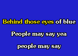 Behind those eyw of blue

People may say yea

people may say