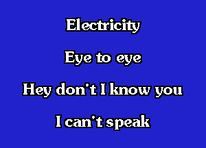 Electricity

Eye to eye

Hey don't I know you

I can't speak