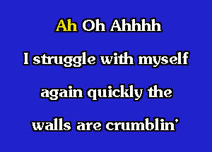 AhOhAhhhh

I struggle with myself

again quickly the

walls are crumblin' l