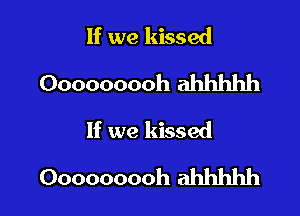 If we kissed
Ooooooooh ahhhhh

If we kissed
Ooooooooh ahhhhh