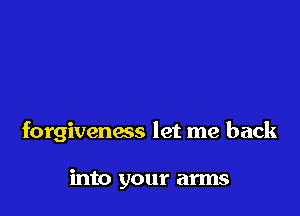 forgiveness let me back

into your arms