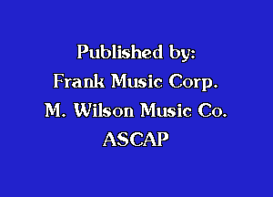 Published byz
Frank Music Corp.

M. Wilson Music Co.
ASCAP