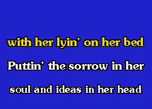 with her lyin' on her bed
Puttin' the sorrow in her

soul and ideas in her head