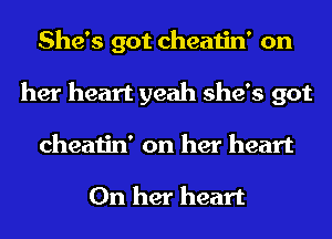 She's got cheatin' on
her heart yeah she's got
cheatin' on her heart

On her heart